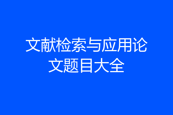 文献检索与应用论文题目大全