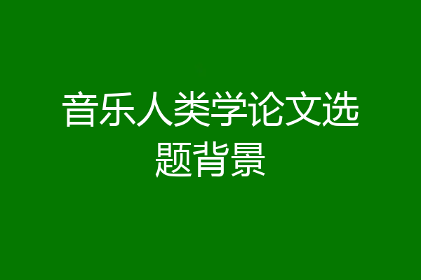 音乐人类学论文选题背景