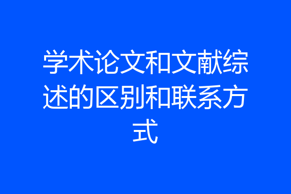 学术论文和文献综述的区别和联系方式