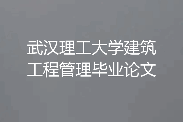 武汉理工大学建筑工程管理毕业论文