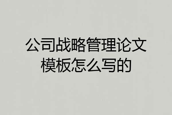 公司战略管理论文模板怎么写的