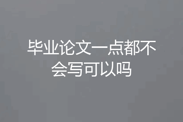 毕业论文一点都不会写可以吗