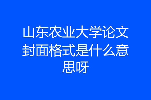 山东农业大学论文封面格式是什么意思呀