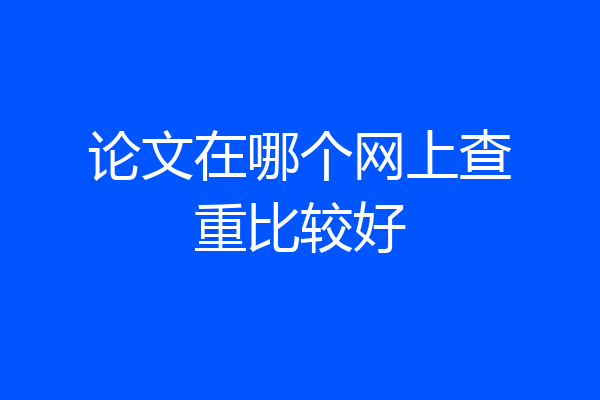 论文在哪个网上查重比较好