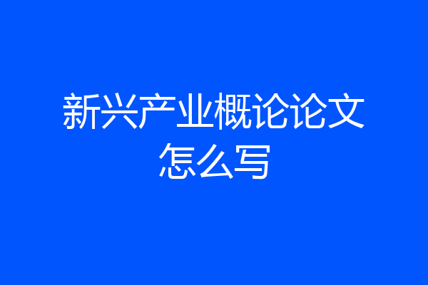 新兴产业概论论文怎么写