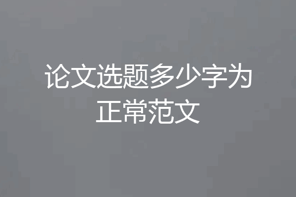 论文选题多少字为正常范文