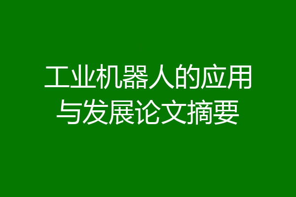 工业机器人的应用与发展论文摘要