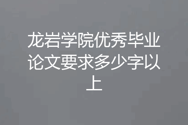 龙岩学院优秀毕业论文要求多少字以上