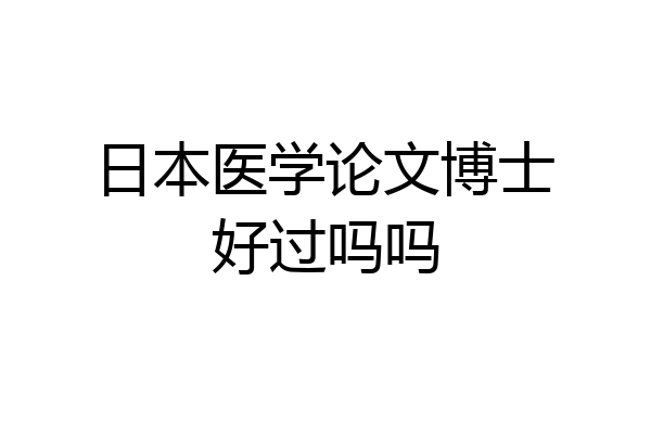 日本医学论文博士好过吗吗