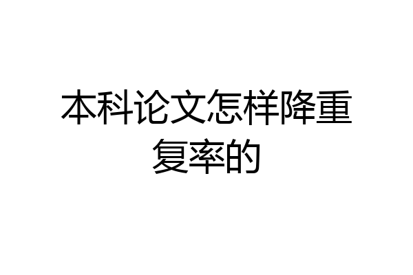 本科论文怎样降重复率的