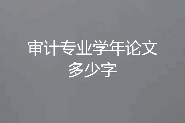 审计专业学年论文多少字