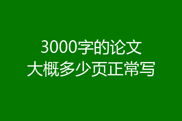 3000字的论文大概多少页正常写