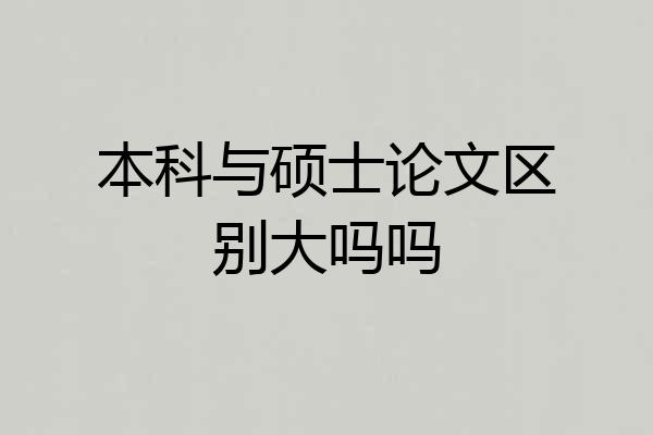 本科与硕士论文区别大吗吗