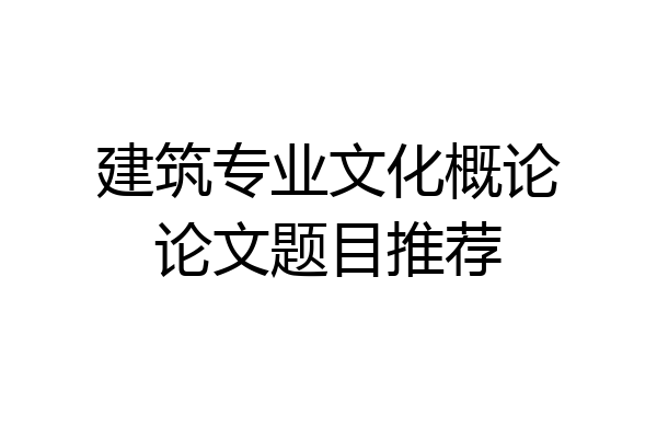 建筑专业文化概论论文题目推荐