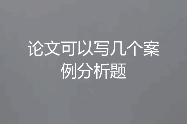 论文可以写几个案例分析题