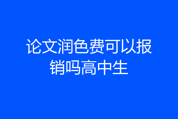 论文润色费可以报销吗高中生