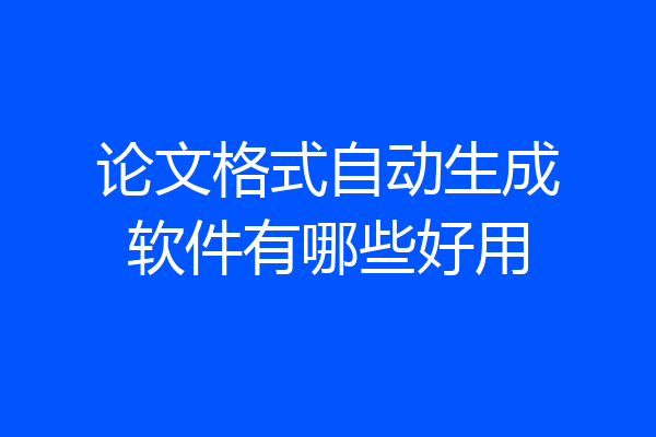 论文格式自动生成软件有哪些好用