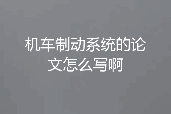 机车制动系统的论文怎么写啊