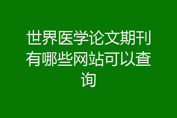世界医学论文期刊有哪些网站可以查询