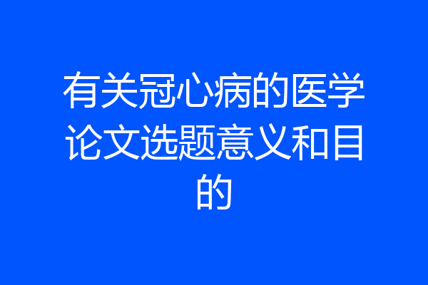 有关冠心病的医学论文选题意义和目的