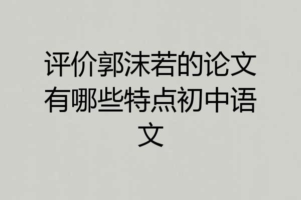 评价郭沫若的论文有哪些特点初中语文