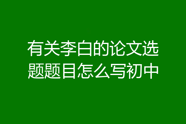 有关李白的论文选题题目怎么写初中