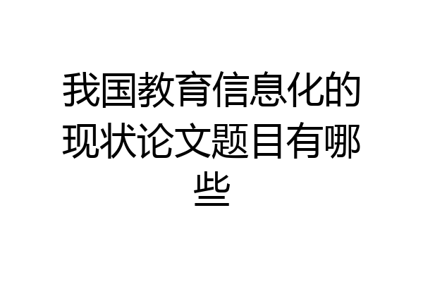 我国教育信息化的现状论文题目有哪些