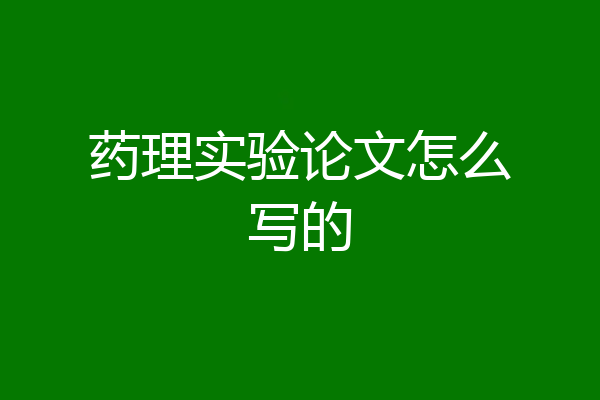 药理实验论文怎么写的