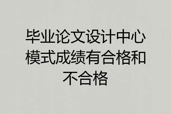 毕业论文设计中心模式成绩有合格和不合格