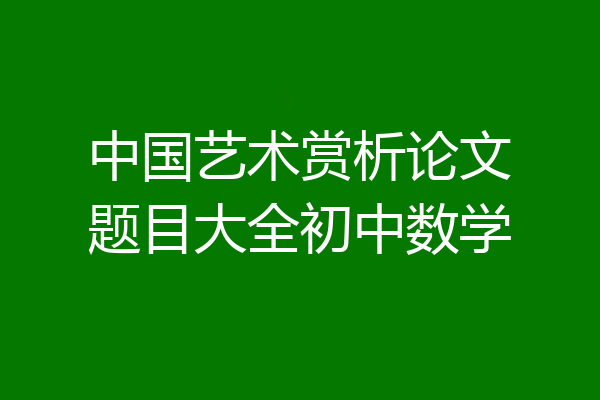 中国艺术赏析论文题目大全初中数学