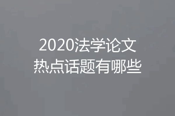 2020法学论文热点话题有哪些