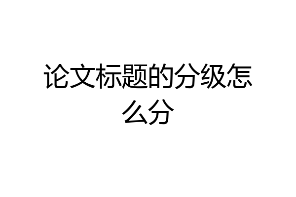 论文标题的分级怎么分