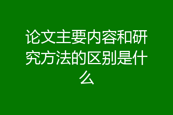 论文主要内容和研究方法的区别是什么