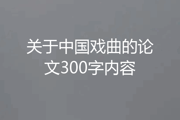 关于中国戏曲的论文300字内容