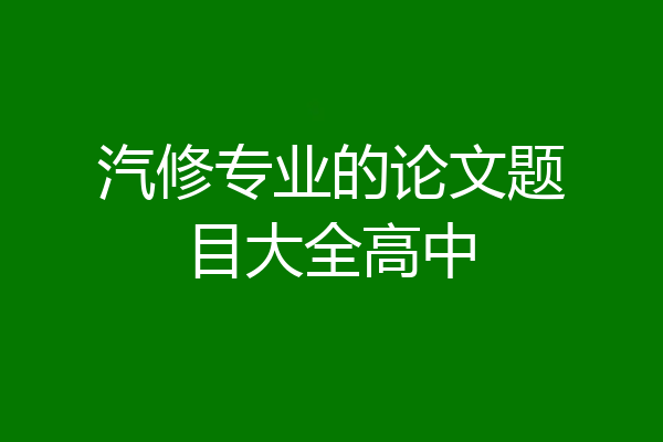 汽修专业的论文题目大全高中