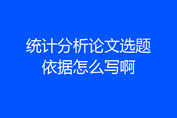 统计分析论文选题依据怎么写啊