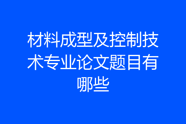 材料成型及控制技术专业论文题目有哪些