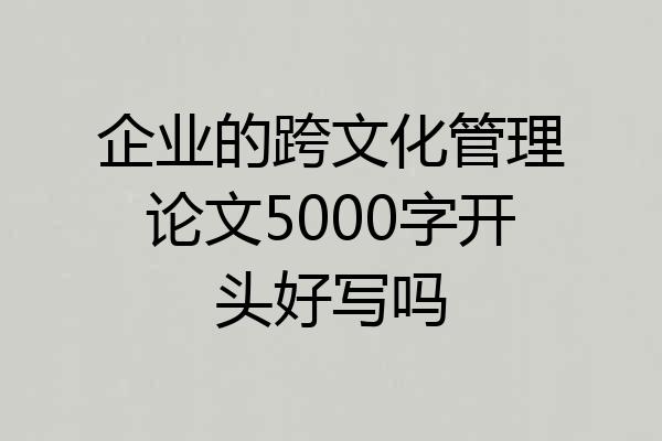 企业的跨文化管理论文5000字开头好写吗