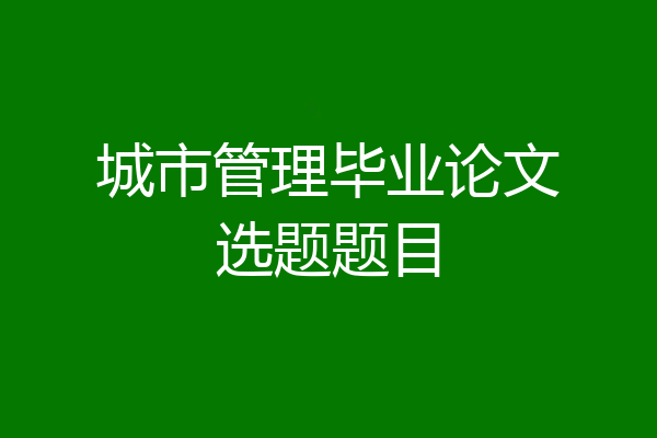 城市管理毕业论文选题题目