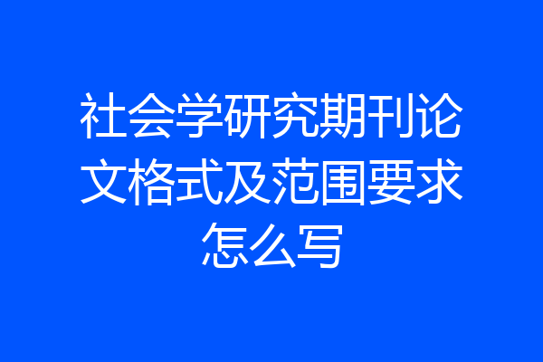 社会学研究期刊论文格式及范围要求怎么写