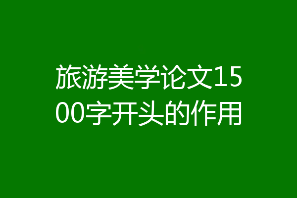 旅游美学论文1500字开头的作用