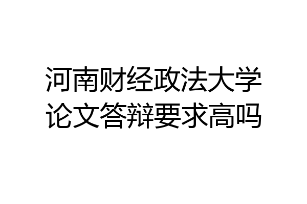 河南财经政法大学论文答辩要求高吗