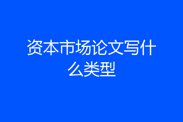 资本市场论文写什么类型