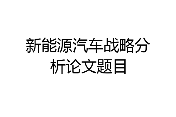 新能源汽车战略分析论文题目
