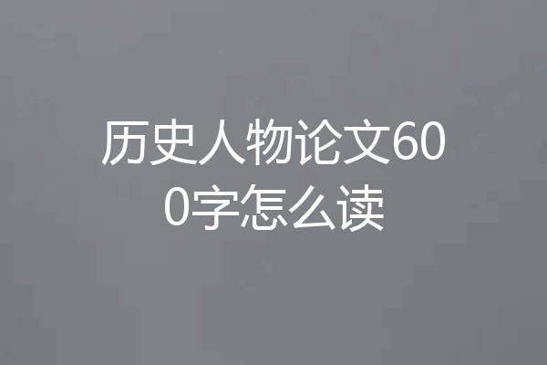 历史人物论文600字怎么读