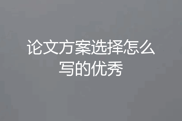 论文方案选择怎么写的优秀