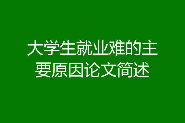 大学生就业难的主要原因论文简述