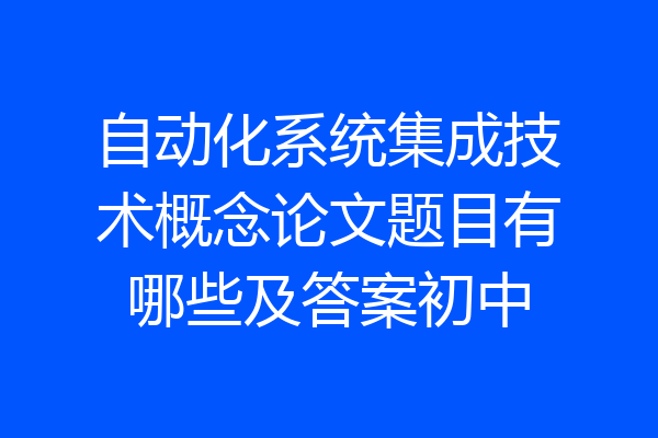 自动化系统集成技术概念论文题目有哪些及答案初中