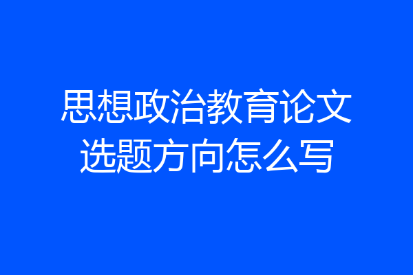 思想政治教育论文选题方向怎么写