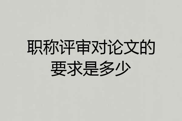 职称评审对论文的要求是多少